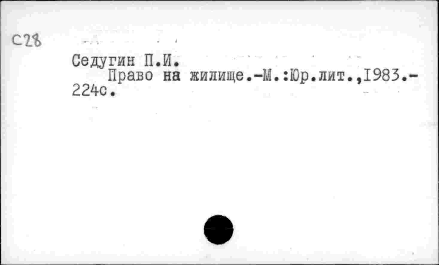 ﻿С2%	■ ■
Седугин П.И.
Право на жилище.-М.:Юр.лит.,1983.
224с.